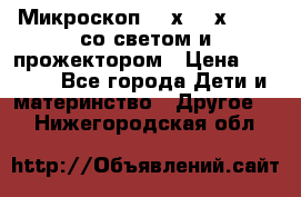 Микроскоп 100х-750х zoom, со светом и прожектором › Цена ­ 1 990 - Все города Дети и материнство » Другое   . Нижегородская обл.